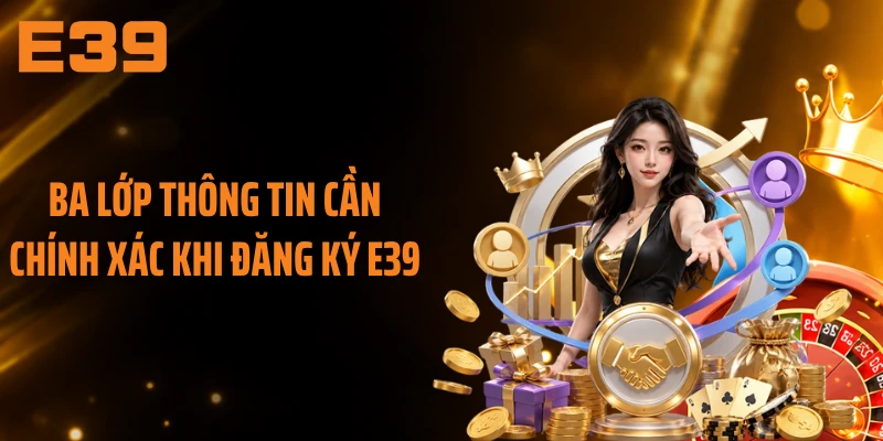 Ba lớp thông tin cần chính xác khi đăng ký E39