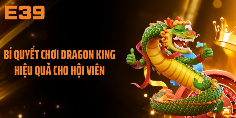Bí quyết chơi Dragon King hiệu quả cho hội viên
