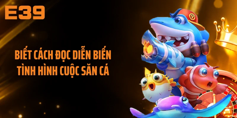 Biết cách đọc diễn biến tình hình cuộc săn cá