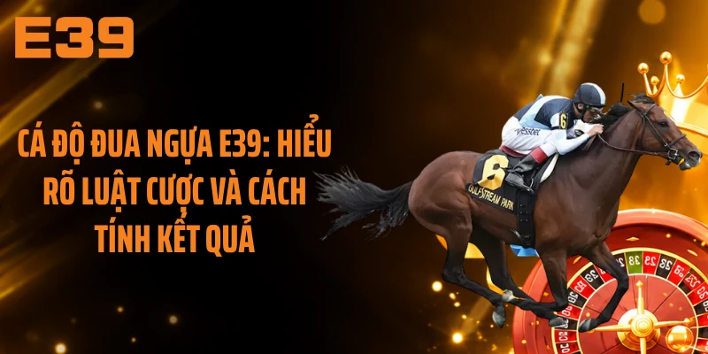 Cá Độ Đua Ngựa E39: Hiểu Rõ Luật Cược Và Cách Tính Kết Quả
