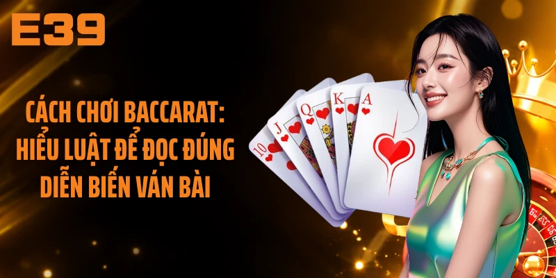 Cách Chơi Baccarat: Hiểu Luật Để Đọc Đúng Diễn Biến Ván Bài