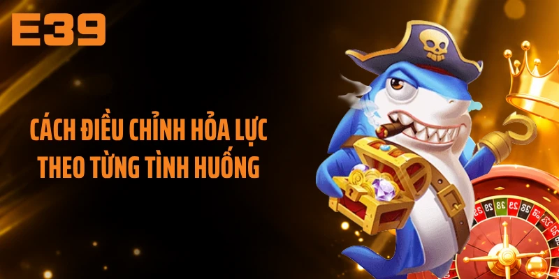 Cách điều chỉnh hỏa lực theo từng tình huống