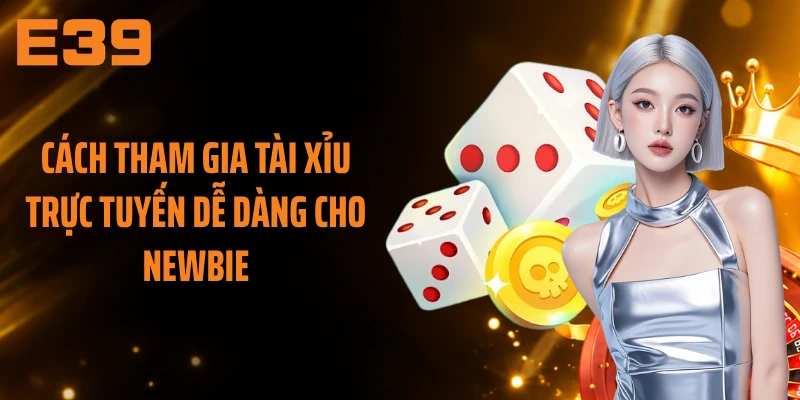 Cách tham gia tài xỉu trực tuyến dễ dàng cho newbie