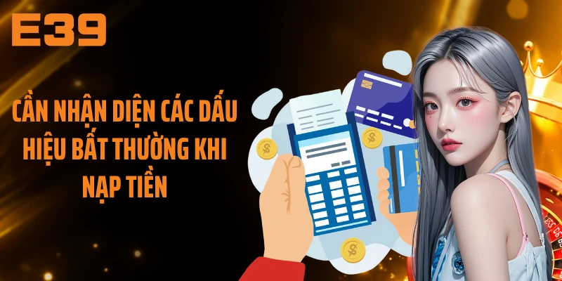 Cần nhận diện các dấu hiệu bất thường khi nạp tiền