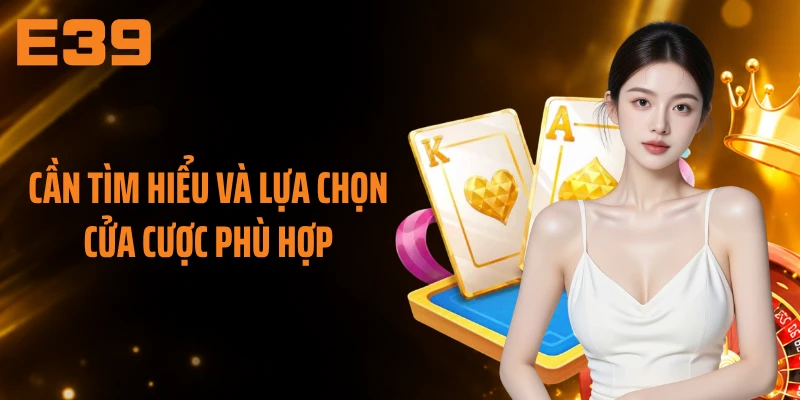 Cần tìm hiểu và lựa chọn cửa cược phù hợp