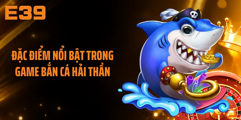 Đặc điểm nổi bật trong game bắn cá hải thần