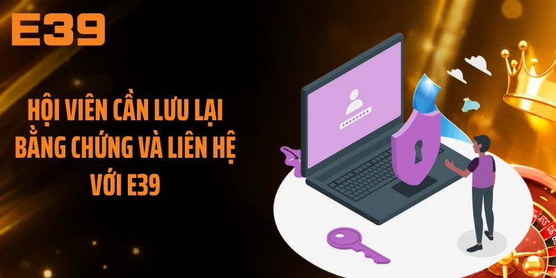 Hội viên cần lưu lại bằng chứng và liên hệ với E39