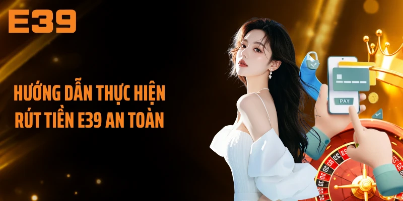 Hướng dẫn thực hiện rút tiền E39 an toàn