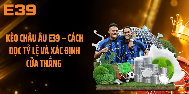 Kèo Châu Âu E39 – Cách Đọc Tỷ Lệ Và Xác Định Cửa Thắng 
