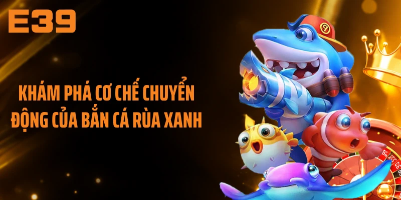 Khám phá cơ chế chuyển động của bắn cá rùa xanh
