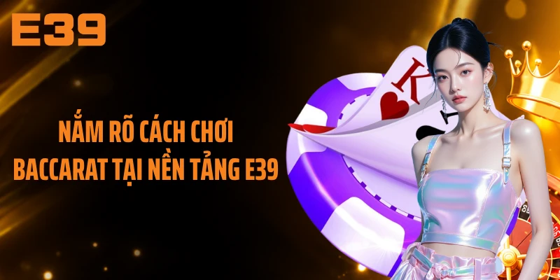 Nắm rõ cách chơi baccarat tại nền tảng E39