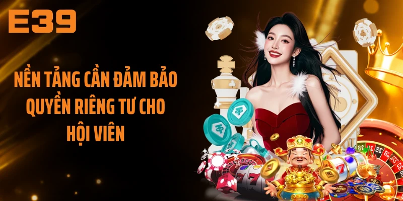 Nền tảng cần đảm bảo quyền riêng tư cho hội viên