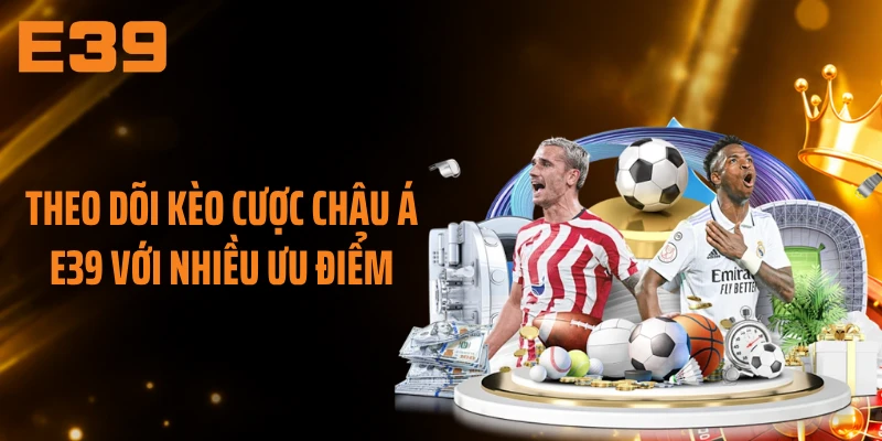 Theo dõi kèo cược châu Á E39 với nhiều ưu điểm