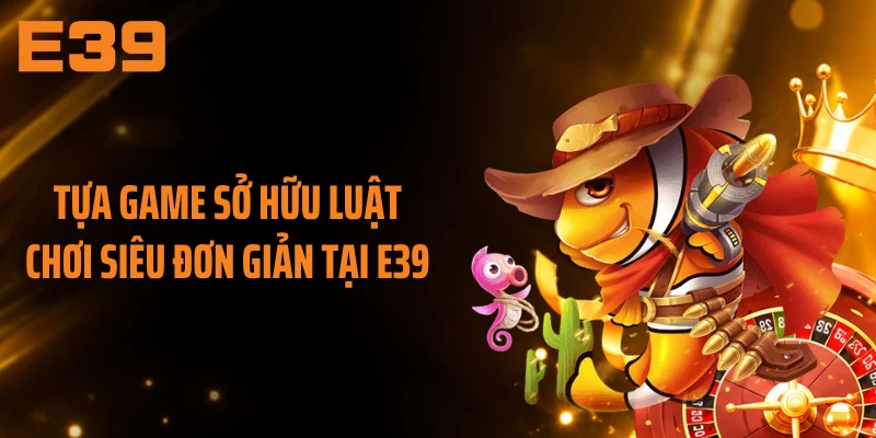 Tựa game sở hữu luật chơi siêu đơn giản tại E39